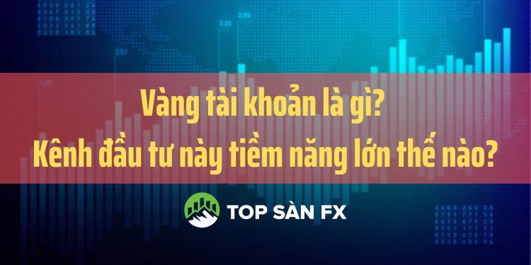 Vàng tài khoản là gì? Kênh đầu tư này tiềm năng lớn thế nào?