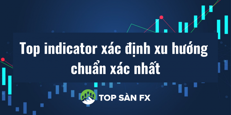 Top indicator xác định xu hướng chuẩn xác nhất