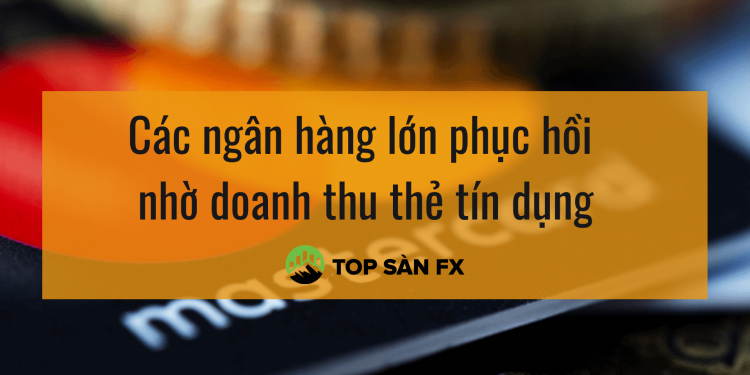 Các ngân hàng lớn phục hồi nhờ doanh thu thẻ tín dụng