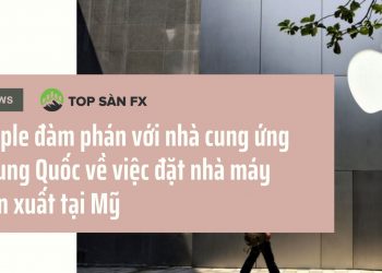 Apple đàm phán với nhà cung ứng Trung Quốc về việc đặt nhà máy sản xuất tại Mỹ