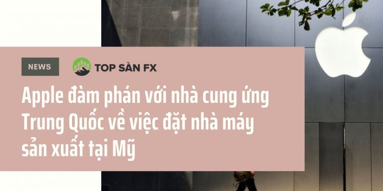 Apple đàm phán với nhà cung ứng Trung Quốc về việc đặt nhà máy sản xuất tại Mỹ