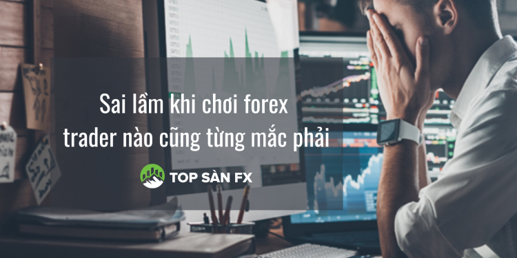 Sai lầm khi chơi forex mà trader nào cũng từng mắc phải
