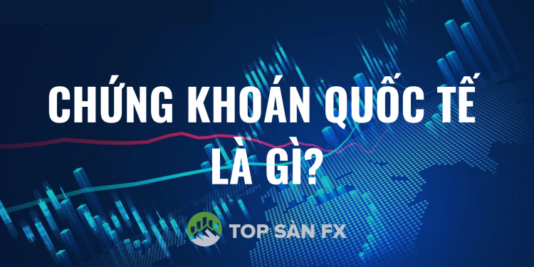 Chứng khoán quốc tế là gì? Cách chơi chứng khoán nước ngoài an toàn