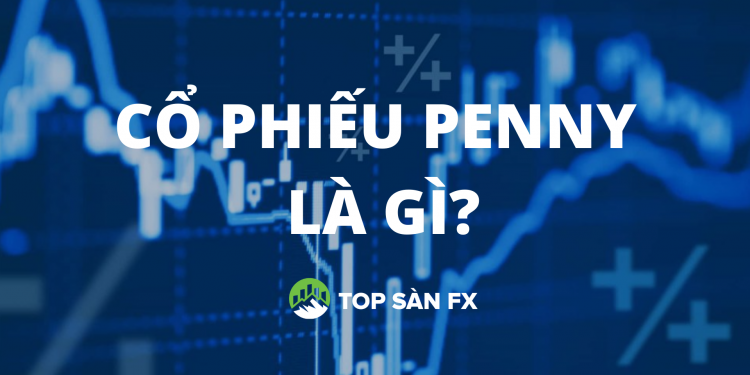 Cổ phiếu Penny là gì? Danh sách cổ phiếu Penny nên đầu tư hiện nay