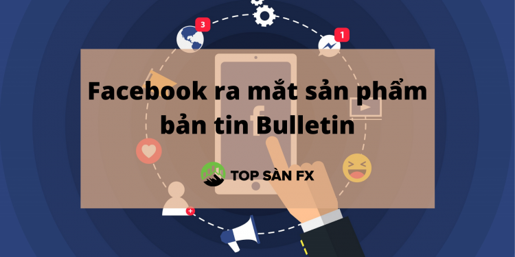 Facebook ra mắt sản phẩm bản tin Bulletin