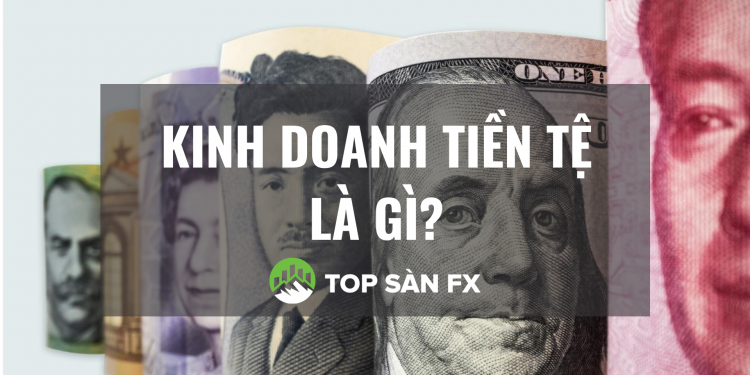 Kinh doanh tiền tệ là gì? Ai có thể tham gia thị trường này?