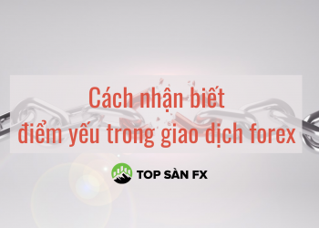Cách nhận biết điểm yếu trong giao dịch forex của nhà đầu tư