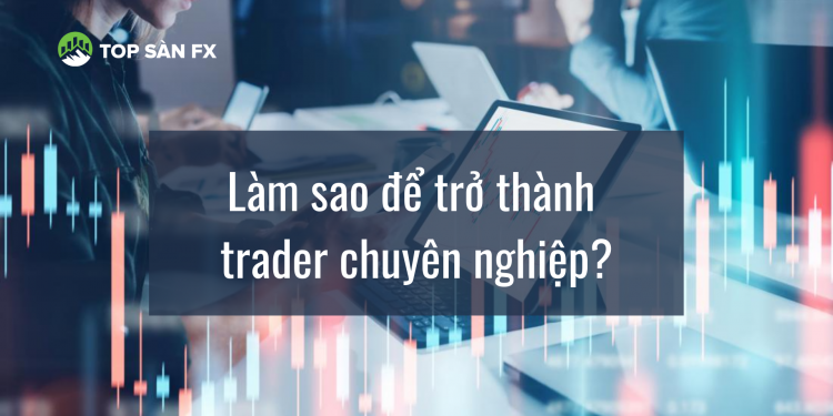 Làm sao để trở thành trader chuyên nghiệp?