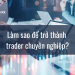 Làm sao để trở thành trader chuyên nghiệp?