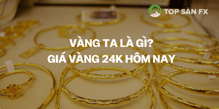 Vàng ta là gì? Vàng ta có phải là vàng 9999?