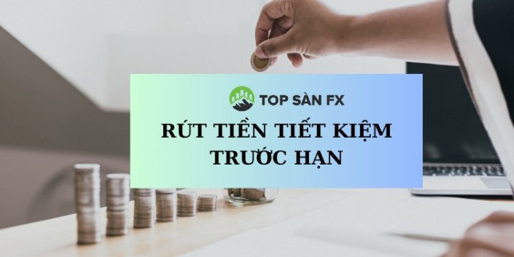 Có rút tiền tiết kiệm trước thời hạn được không?
