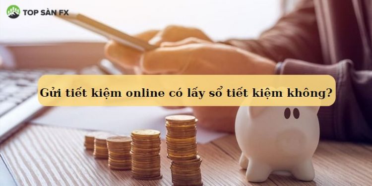 Gửi tiết kiệm online có lấy sổ tiết kiệm không?