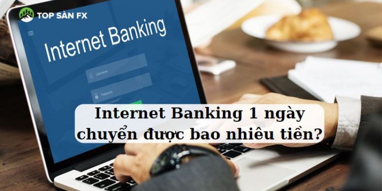 Internet Banking 1 ngày chuyển được bao nhiêu tiền?