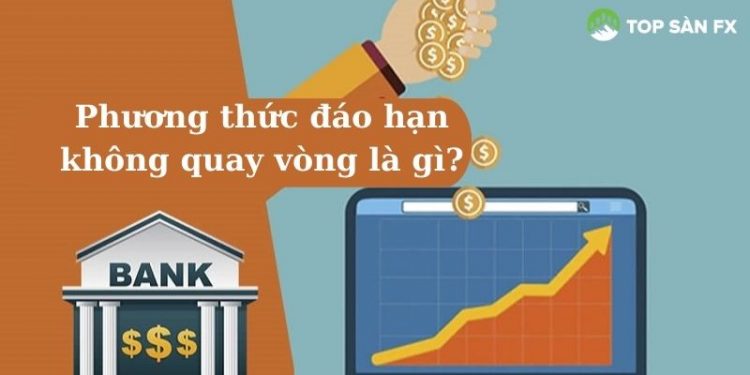 Phương thức đáo hạn không quay vòng là gì?