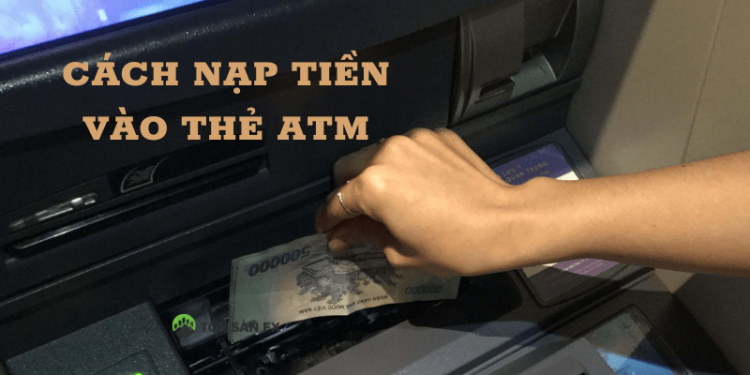 Hướng dẫn cách nạp tiền vào thẻ ATM