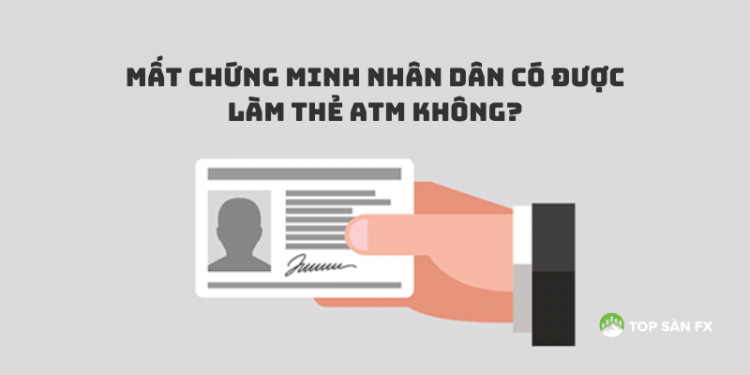Giải đáp: Mất chứng minh nhân dân có được làm thẻ ATM không?