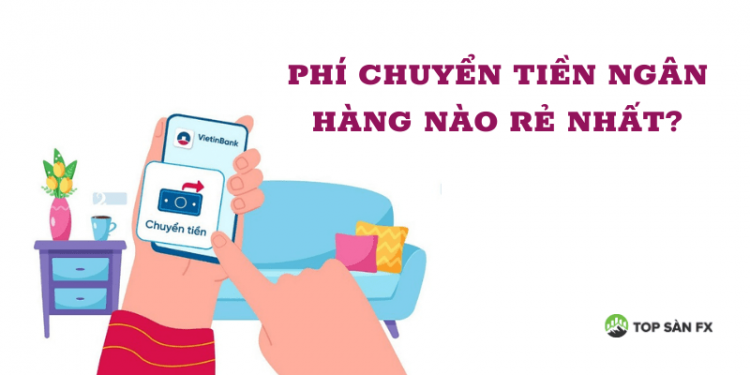 Phí chuyển tiền ngân hàng nào rẻ nhất?