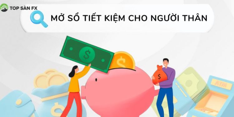 Hướng dẫn cách mở sổ tiết kiệm cho người thân chi tiết nhất