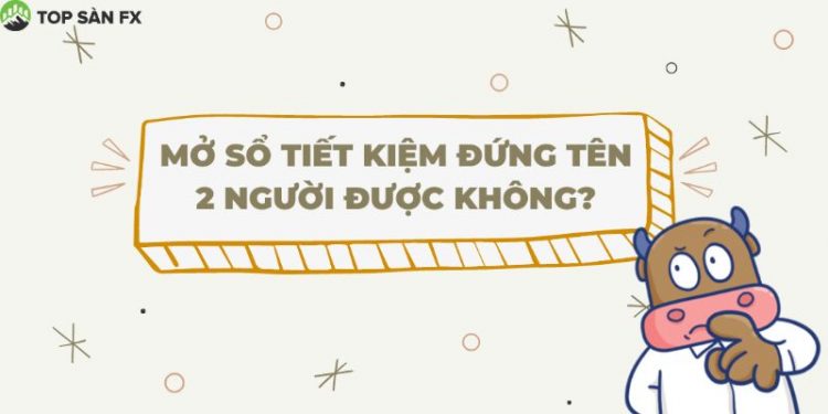Mở sổ tiết kiệm đứng tên 2 người có được không?