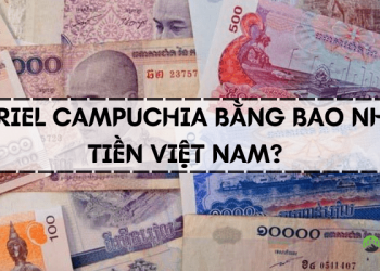 1 Riel, 100 Riel Campuchia bằng bao nhiêu tiền Việt?