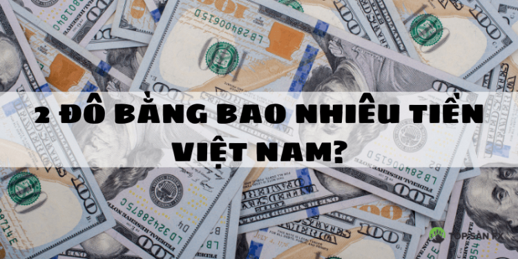 2 Đô bằng bao nhiêu tiền Việt Nam cập nhật mới nhất