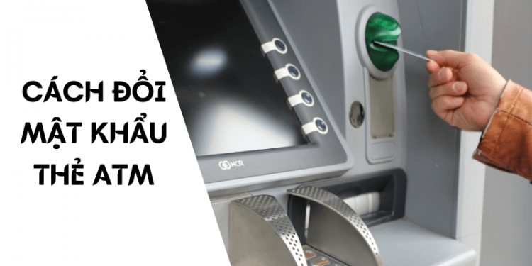 Hướng dẫn cách đổi mật khẩu thẻ ATM siêu đơn giản