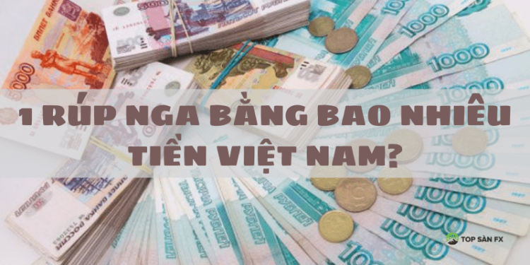 1 Rúp Nga bằng bao nhiêu tiền Việt Nam?