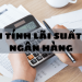 Cách tính lãi suất vay ngân hàng