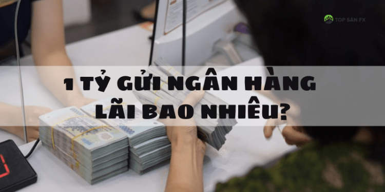 1 tỷ gửi ngân hàng lãi bao nhiêu? Cách gửi tiết kiệm sinh lời cao
