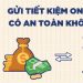 Gửi tiết kiệm online có an toàn không? Lãi suất gửi tiết kiệm online hiện nay