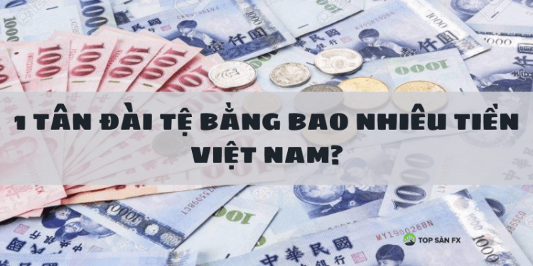 1 Tân Đài Tệ bằng bao nhiêu tiền Việt Nam hôm nay?