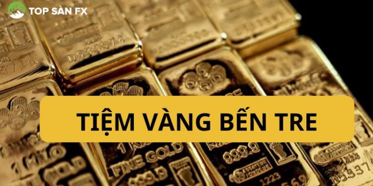 Top tiệm vàng Bến Tre uy tín, giá tốt không thể bỏ qua 