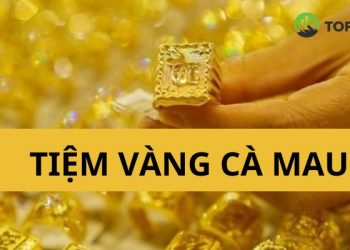 Top 5+ tiệm vàng Cà Mau “Uy tín - Chất lượng - Giá tốt”