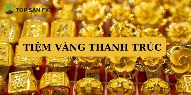 Tiệm vàng Thanh Trúc ở đâu? Số điện thoại tiệm vàng Thanh Trúc?