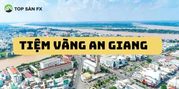 Review top những tiệm vàng An Giang “Uy tín - Giá tốt”