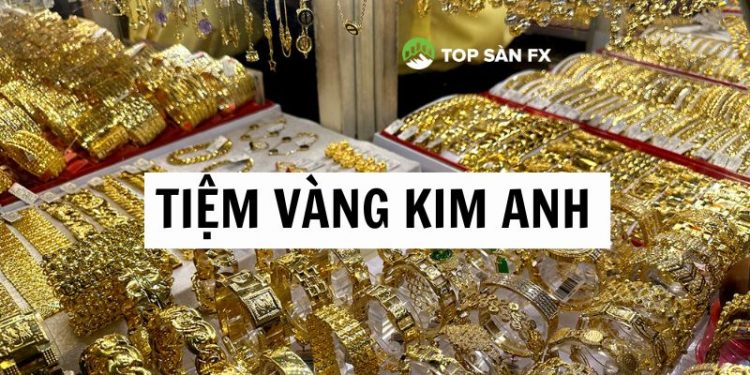 Tiệm vàng Kim Anh ở đâu? Giá vàng Kim Anh hôm nay bao nhiêu?