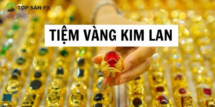 Tiệm vàng Kim Lan ở đâu? Giá vàng Kim Lan Bình Long mới nhất