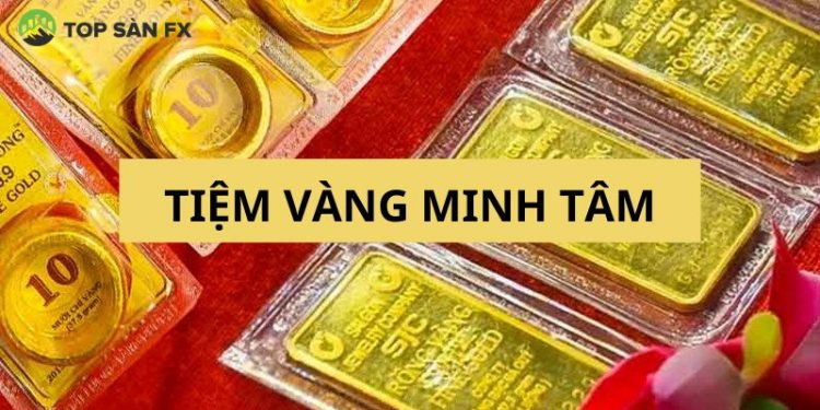Tiệm vàng Minh Tâm ở đâu? Giá vàng Minh Tâm hôm nay bao nhiêu?